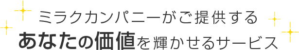 ミラクカンパニーがご提供するあなたの価値を輝かせるサービス